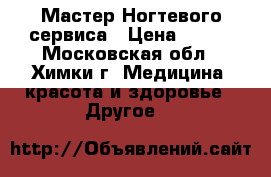 Мастер Ногтевого сервиса › Цена ­ 800 - Московская обл., Химки г. Медицина, красота и здоровье » Другое   
